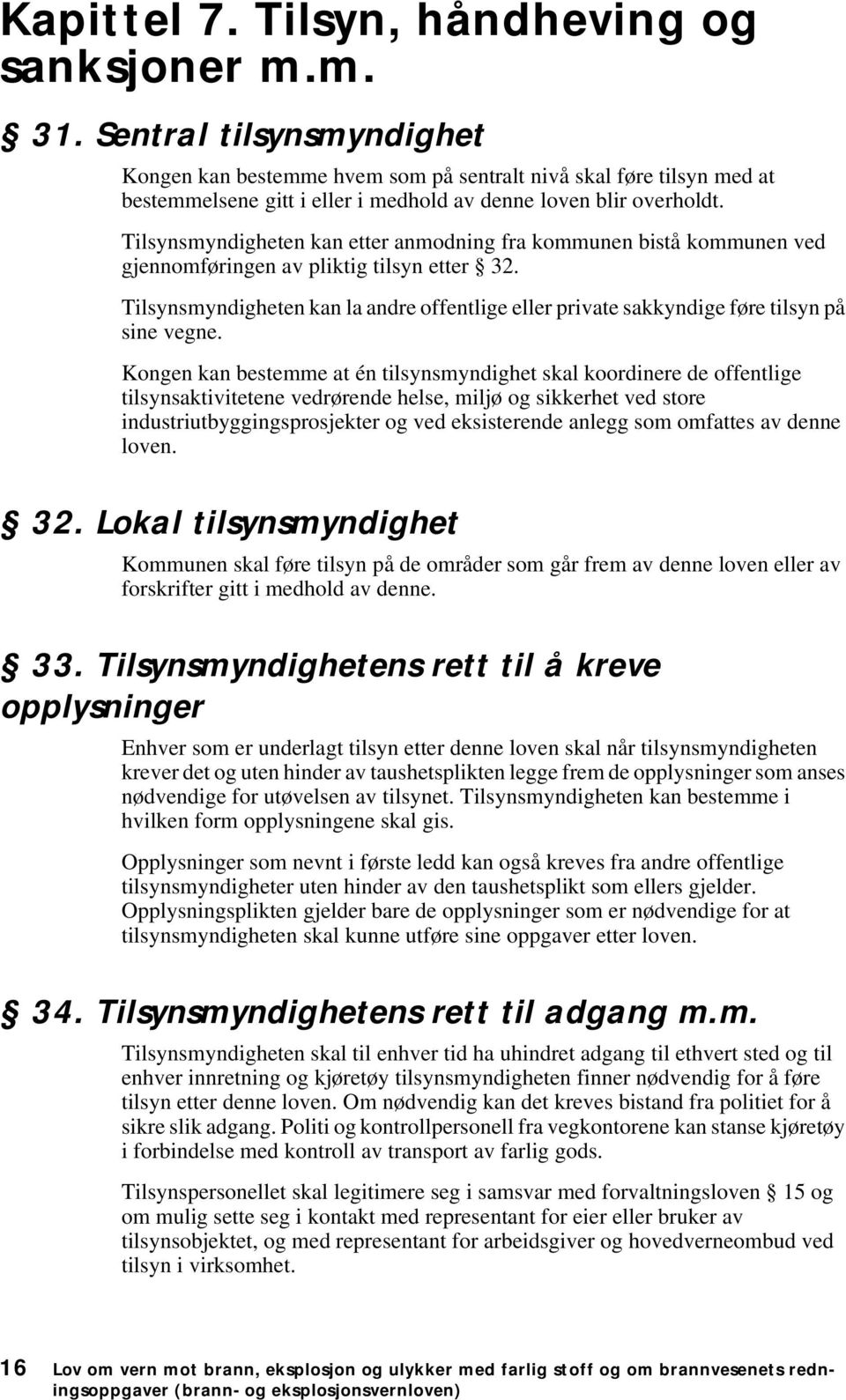 Tilsynsmyndigheten kan etter anmodning fra kommunen bistå kommunen ved gjennomføringen av pliktig tilsyn etter 32.