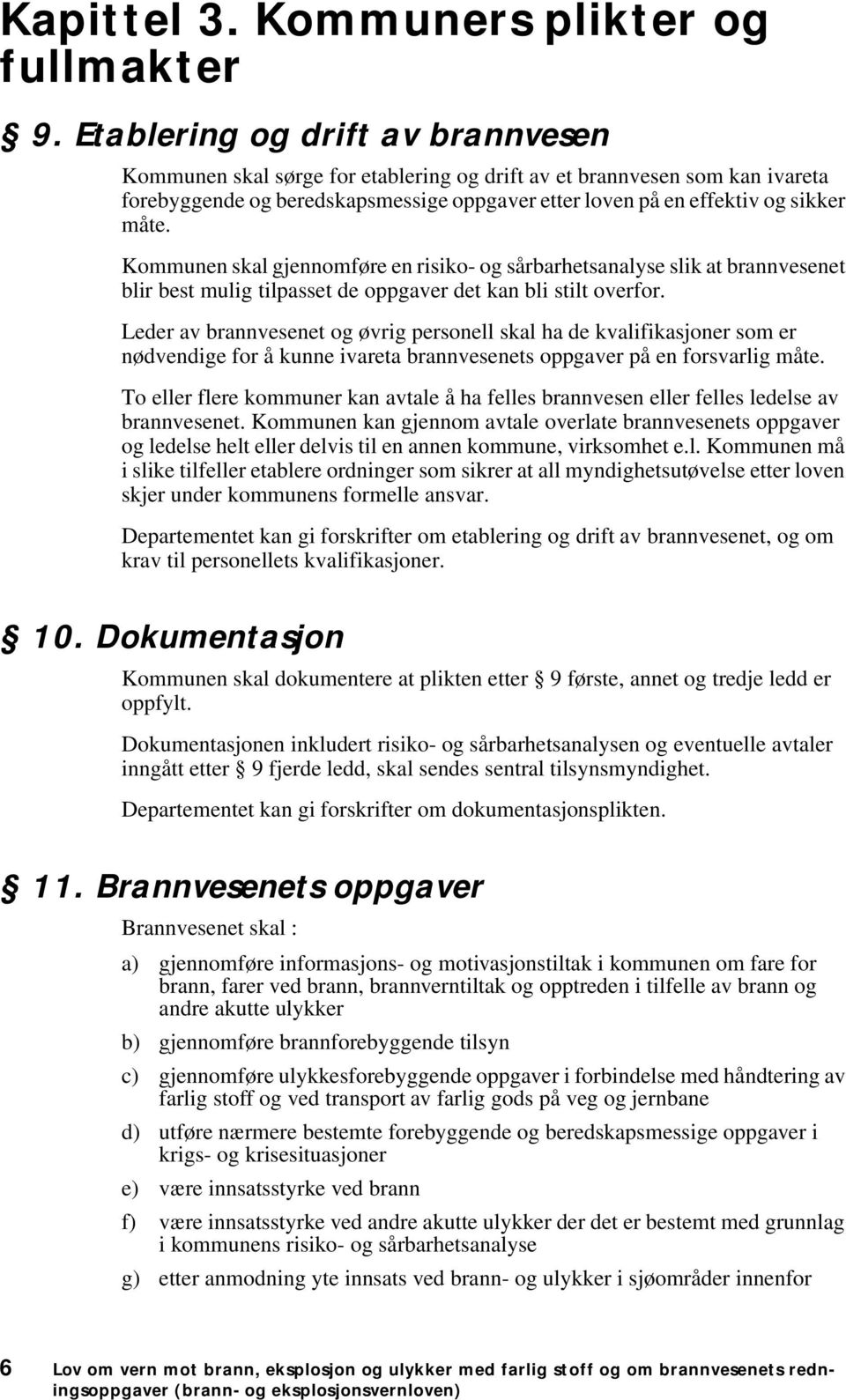 Kommunen skal gjennomføre en risiko- og sårbarhetsanalyse slik at brannvesenet blir best mulig tilpasset de oppgaver det kan bli stilt overfor.