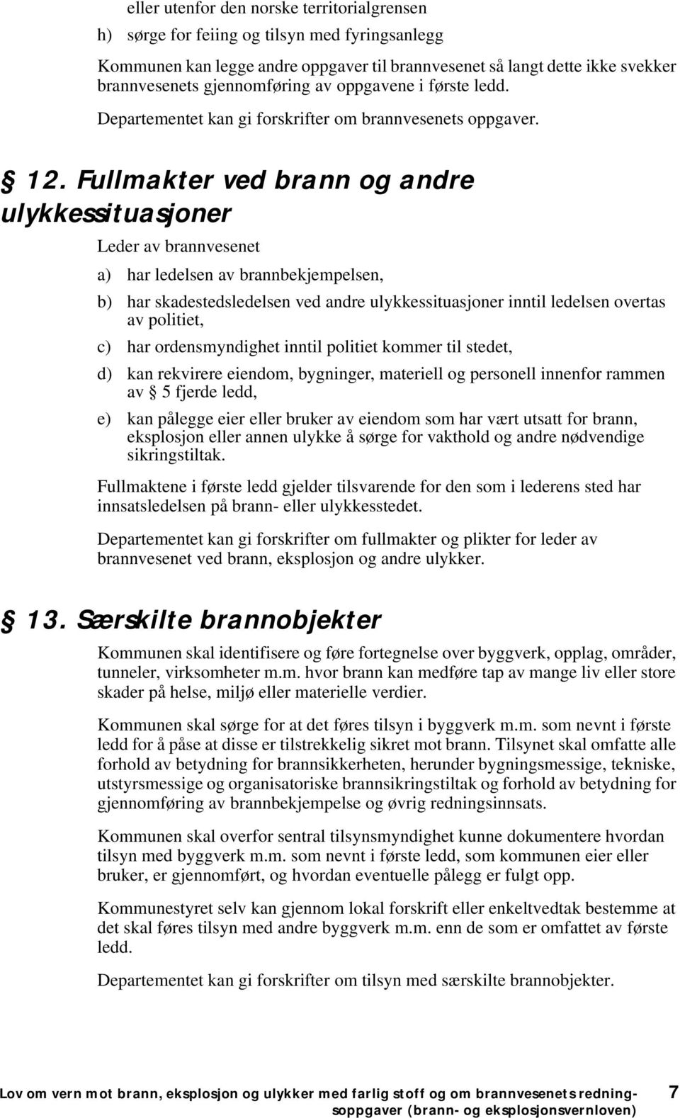 Fullmakter ved brann og andre ulykkessituasjoner Leder av brannvesenet a) har ledelsen av brannbekjempelsen, b) har skadestedsledelsen ved andre ulykkessituasjoner inntil ledelsen overtas av