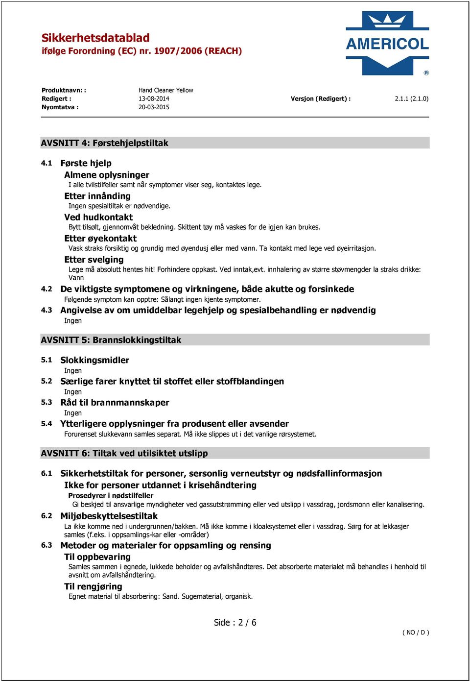 Ta kontakt med lege ved øyeirritasjon. Etter svelging Lege må absolutt hentes hit! Forhindere oppkast. Ved inntak,evt. innhalering av større støvmengder la straks drikke: Vann 4.