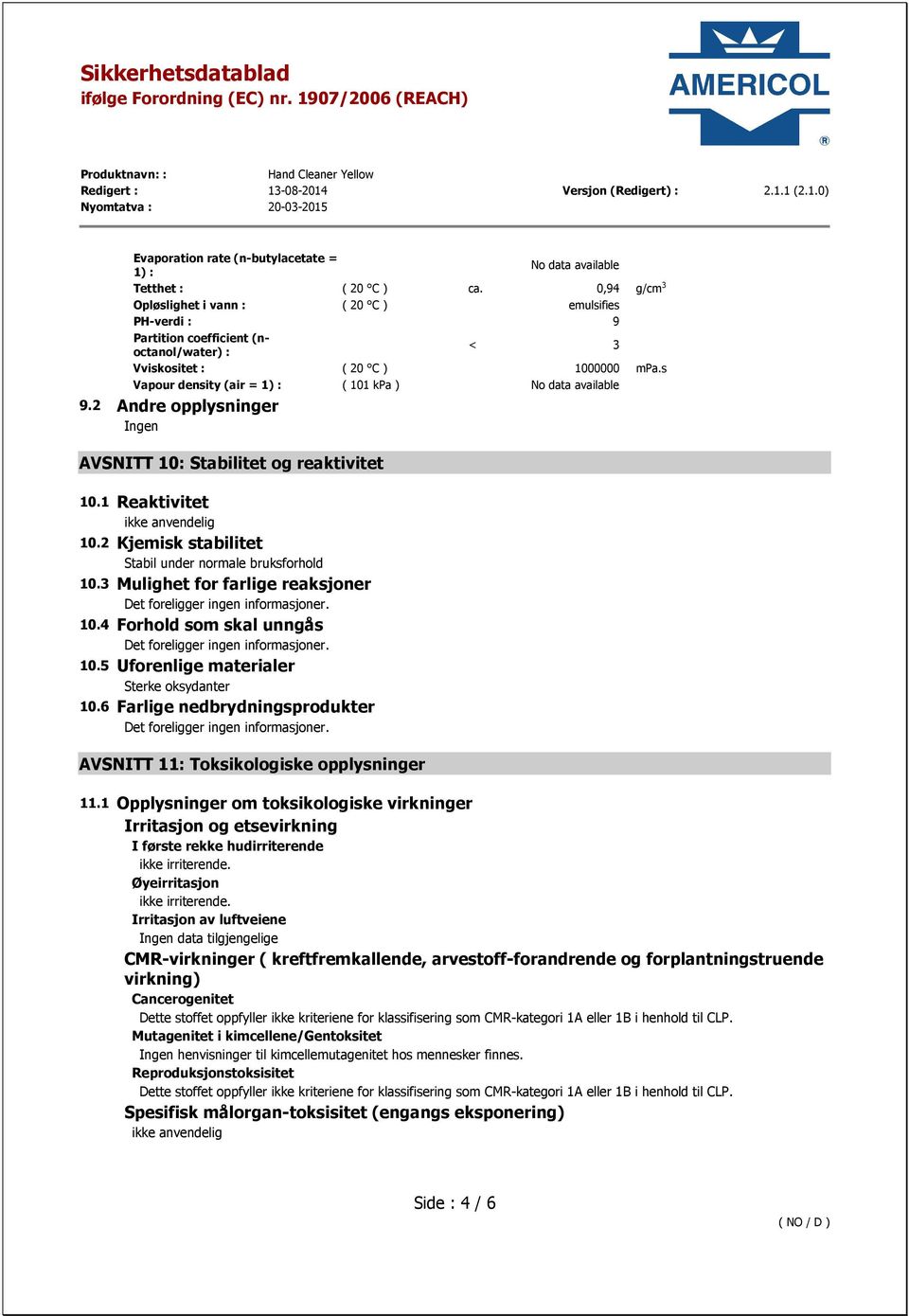 s Vapour density (air = 1) : ( 101 kpa ) No data available 9.2 Andre opplysninger AVSNITT 10: Stabilitet og reaktivitet 10.1 Reaktivitet 10.2 Kjemisk stabilitet Stabil under normale bruksforhold 10.