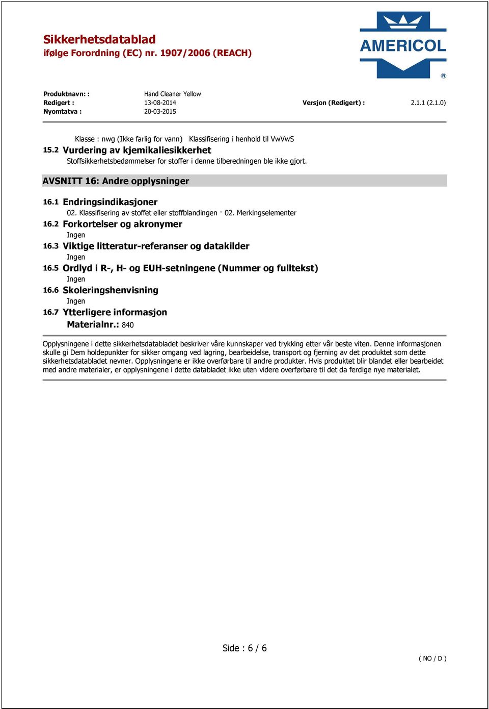 3 Viktige litteratur-referanser og datakilder 16.5 Ordlyd i R-, H- og EUH-setningene (Nummer og fulltekst) 16.6 Skoleringshenvisning 16.7 Ytterligere informasjon Materialnr.