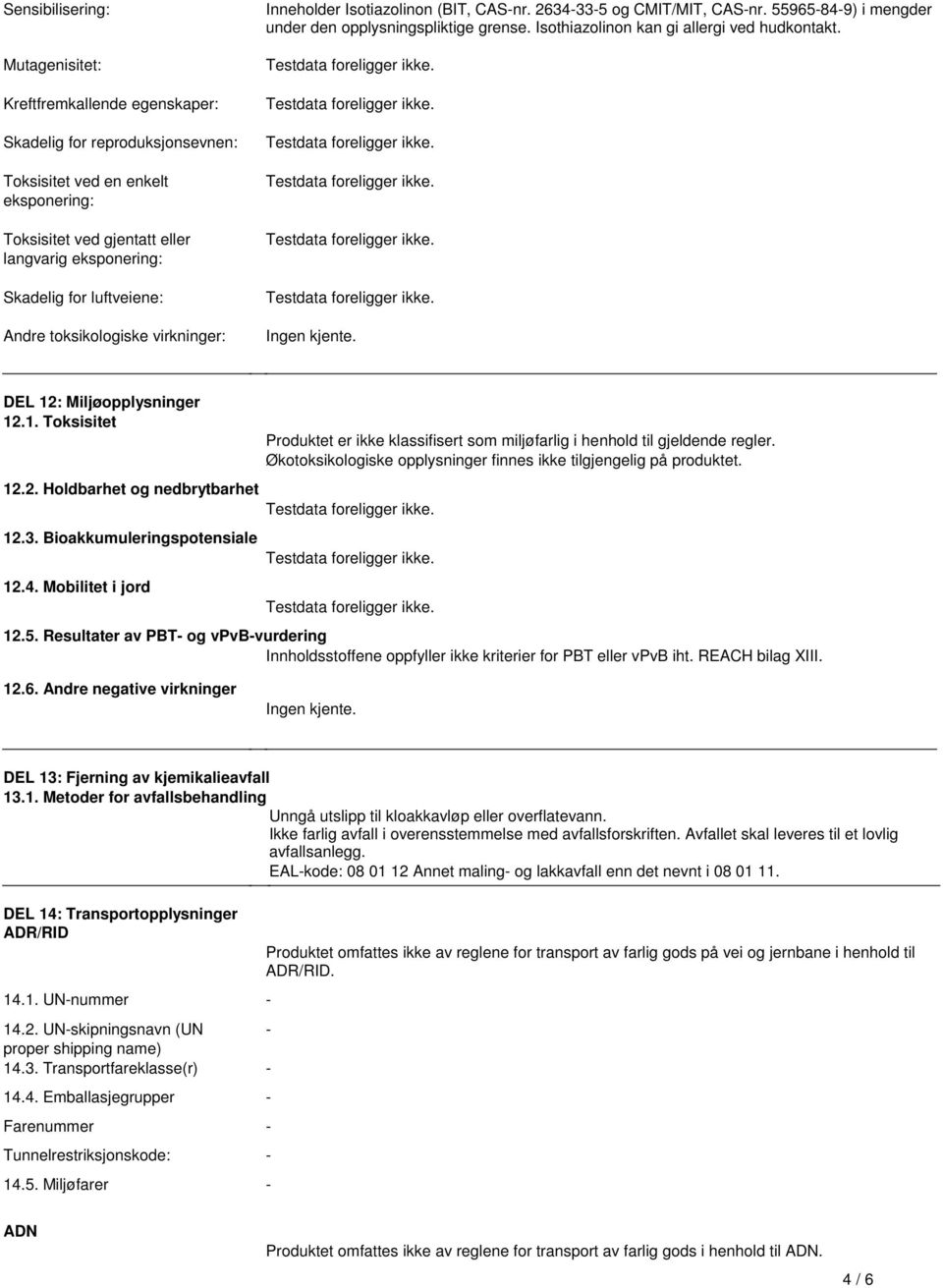 Isothiazolinon kan gi allergi ved hudkontakt. Ingen kjente. DEL 12: Miljøopplysninger 12.1. Toksisitet 12.2. Holdbarhet og nedbrytbarhet 12.3. Bioakkumuleringspotensiale 12.4.