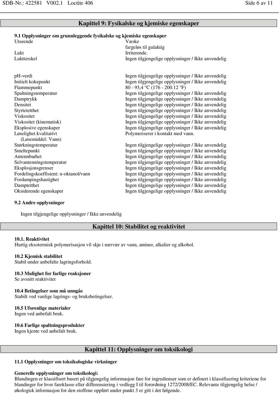 Luktterskel ph-verdi Initielt kokepunkt Flammepunkt Spaltningstemperatur Damptrykk Densitet Styrtetetthet Viskositet Viskositet (kinematisk) Eksplosive egenskaper Løselighet kvalitativt (Løsemiddel: