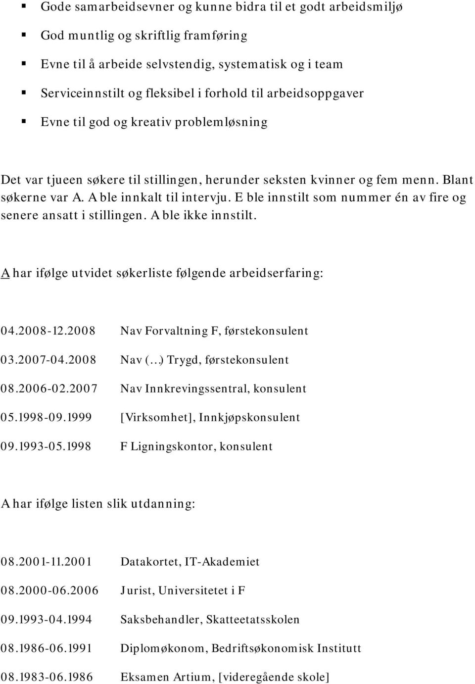 E ble innstilt som nummer én av fire og senere ansatt i stillingen. A ble ikke innstilt. A har ifølge utvidet søkerliste følgende arbeidserfaring: 04.2008-12.