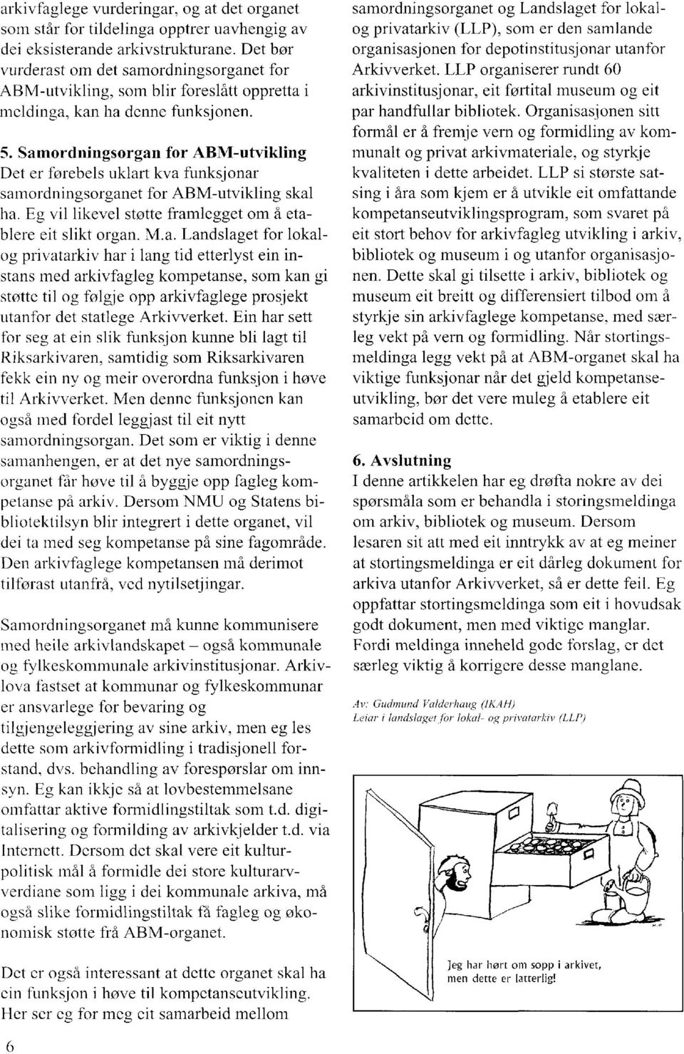 Samordningsorgan for ABM -utvikling Det er førebels uklart kva funksjonar sarnordningsorganet for ABM-utvikling skal ha. Eg vil likevel støtte framlegget om å etablere eit slikt organ. M.a. Landslaget for lokalog privatarkiv har i lang tid etterlyst ein instans med arkivfagleg kompetanse, som kan gi støtte til og følgje opp arkivfaglege prosjekt utanfor det statlege Arkivverket.