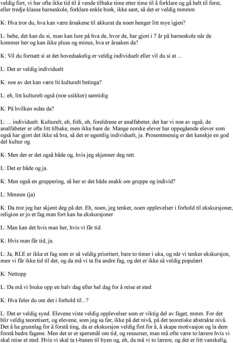 L: hehe, det kan du si, man kan lure på hva de, hvor de, har gjort i 7 år på barneskole når de kommer her og kan ikke pluss og minus, hva er årsaken da?