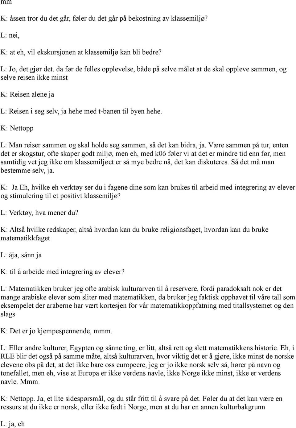 K: Nettopp L: Man reiser sammen og skal holde seg sammen, så det kan bidra, ja.