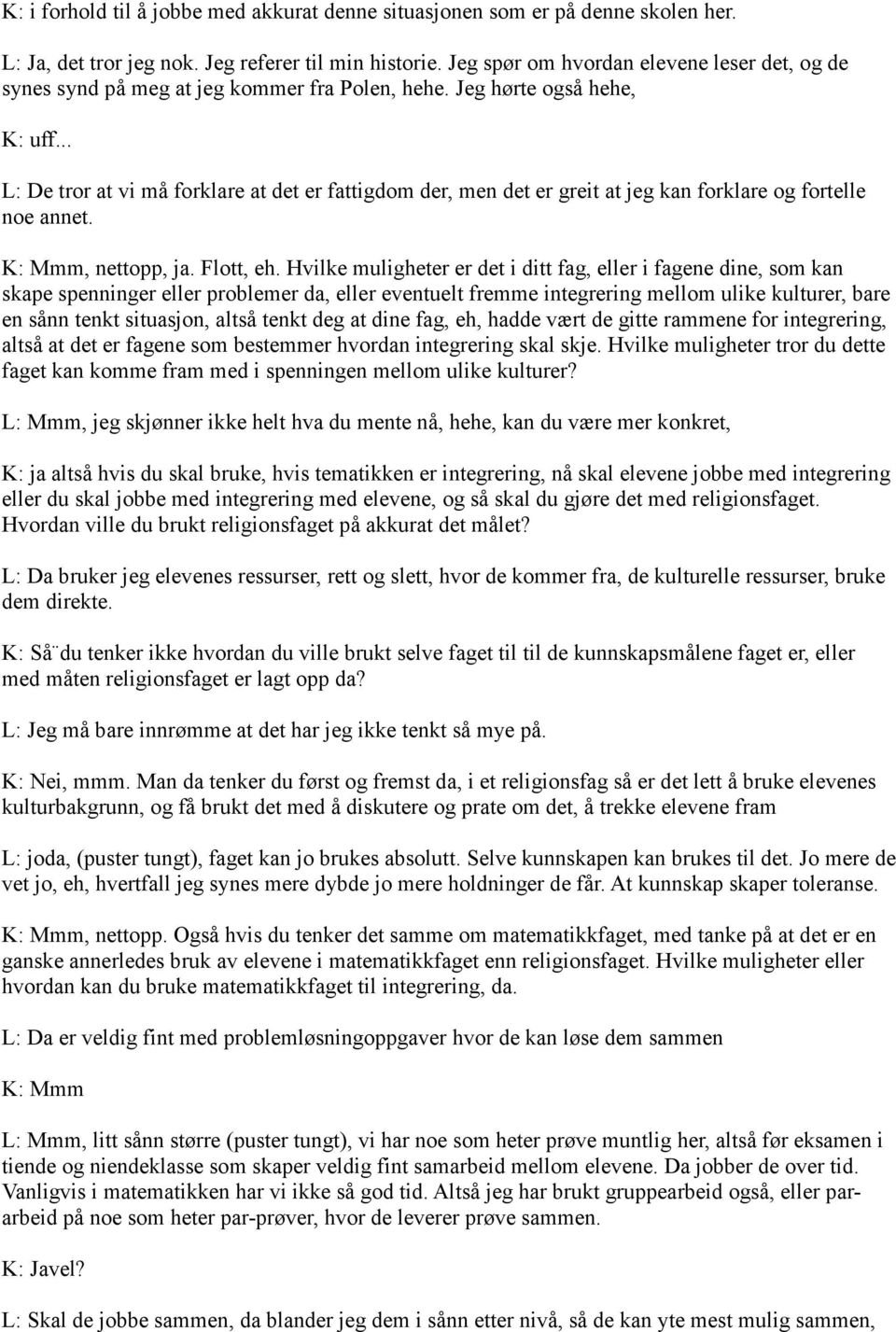 .. L: De tror at vi må forklare at det er fattigdom der, men det er greit at jeg kan forklare og fortelle noe annet. K: Mmm, nettopp, ja. Flott, eh.