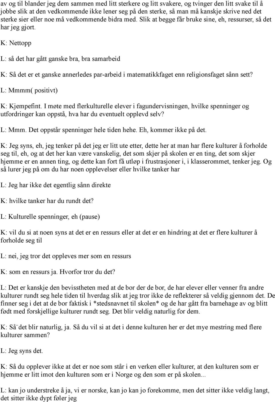 K: Nettopp L: så det har gått ganske bra, bra samarbeid K: Så det er et ganske annerledes par-arbeid i matematikkfaget enn religionsfaget sånn sett? L: Mmmm( positivt) K: Kjempefint.