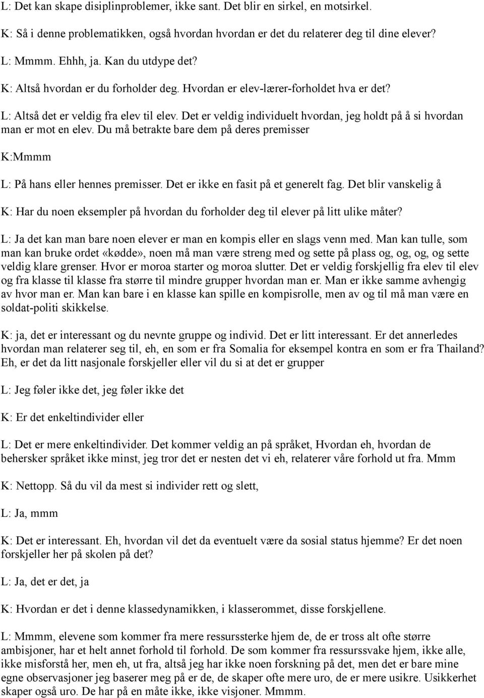 Det er veldig individuelt hvordan, jeg holdt på å si hvordan man er mot en elev. Du må betrakte bare dem på deres premisser K:Mmmm L: På hans eller hennes premisser.