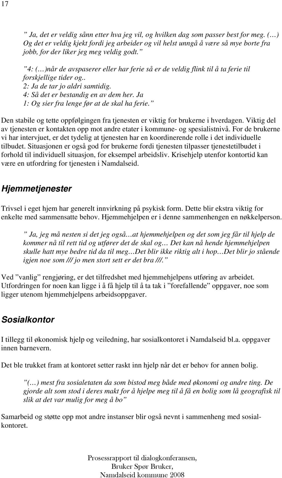 4: ( )når de avspaserer eller har ferie så er de veldig flink til å ta ferie til forskjellige tider og.. 2: Ja de tar jo aldri samtidig. 4: Så det er bestandig en av dem her.