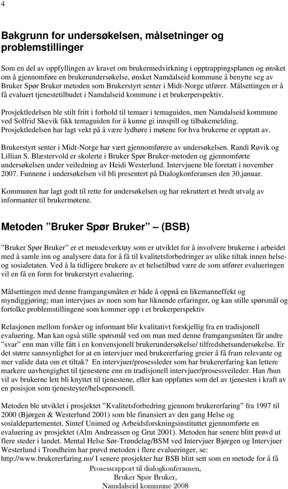 Prosjektledelsen ble stilt fritt i forhold til temaer i temaguiden, men Namdalseid kommune ved Solfrid Skevik fikk temaguiden for å kunne gi innspill og tilbakemelding.