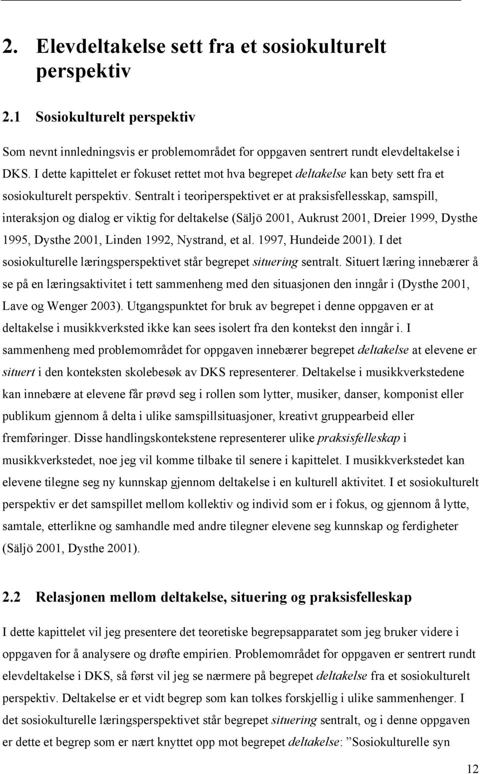 Sentralt i teoriperspektivet er at praksisfellesskap, samspill, interaksjon og dialog er viktig for deltakelse (Säljö 2001, Aukrust 2001, Dreier 1999, Dysthe 1995, Dysthe 2001, Linden 1992, Nystrand,