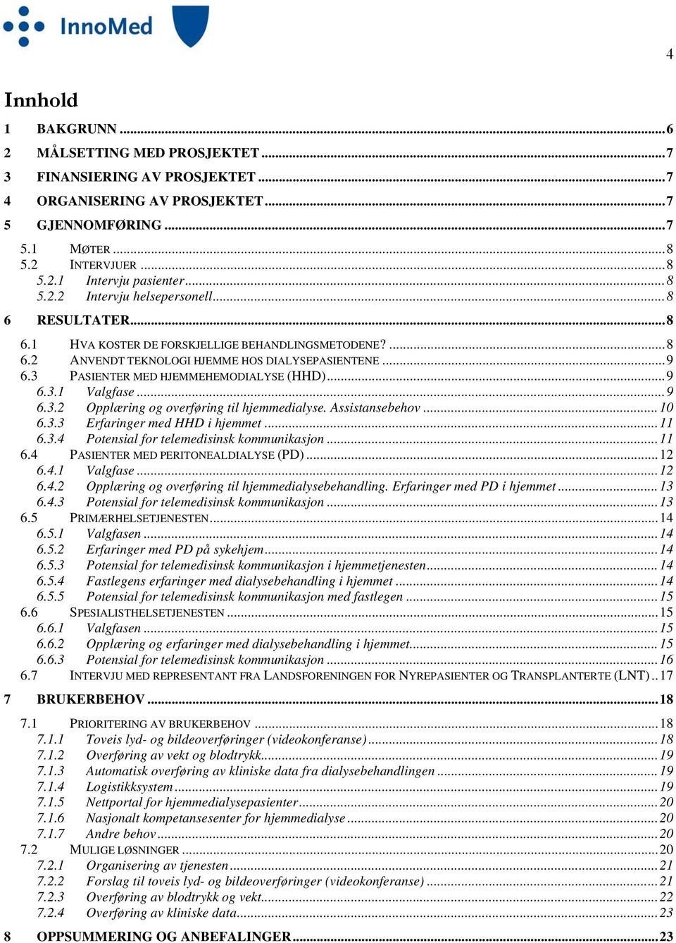 3 PASIENTER MED HJEMMEHEMODIALYSE (HHD)... 9 6.3.1 Valgfase... 9 6.3.2 Opplæring og overføring til hjemmedialyse. Assistansebehov... 10 6.3.3 Erfaringer med HHD i hjemmet... 11 6.3.4 Potensial for telemedisinsk kommunikasjon.