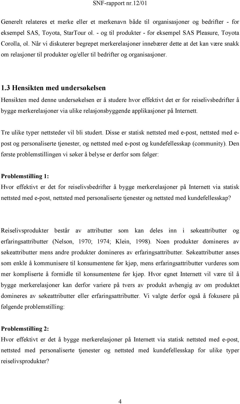 3 Hensikten med undersøkelsen Hensikten med denne undersøkelsen er å studere hvor effektivt det er for reiselivsbedrifter å bygge merkerelasjoner via ulike relasjonsbyggende applikasjoner på