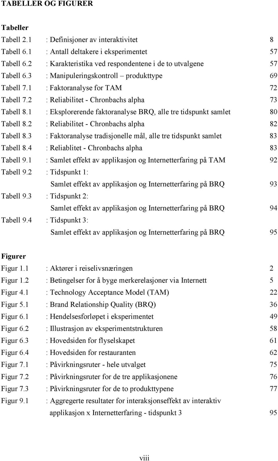 1 : Eksplorerende faktoranalyse BRQ, alle tre tidspunkt samlet 80 Tabell 8.2 : Reliabilitet - Chronbachs alpha 82 Tabell 8.3 : Faktoranalyse tradisjonelle mål, alle tre tidspunkt samlet 83 Tabell 8.