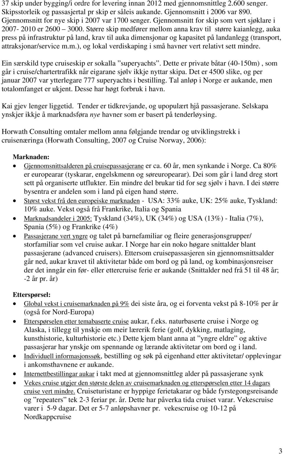 Større skip medfører mellom anna krav til større kaianlegg, auka press på infrastruktur på land, krav til auka dimensjonar og kapasitet på landanlegg (transport, attraksjonar/service m.m.), og lokal verdiskaping i små havner vert relativt sett mindre.