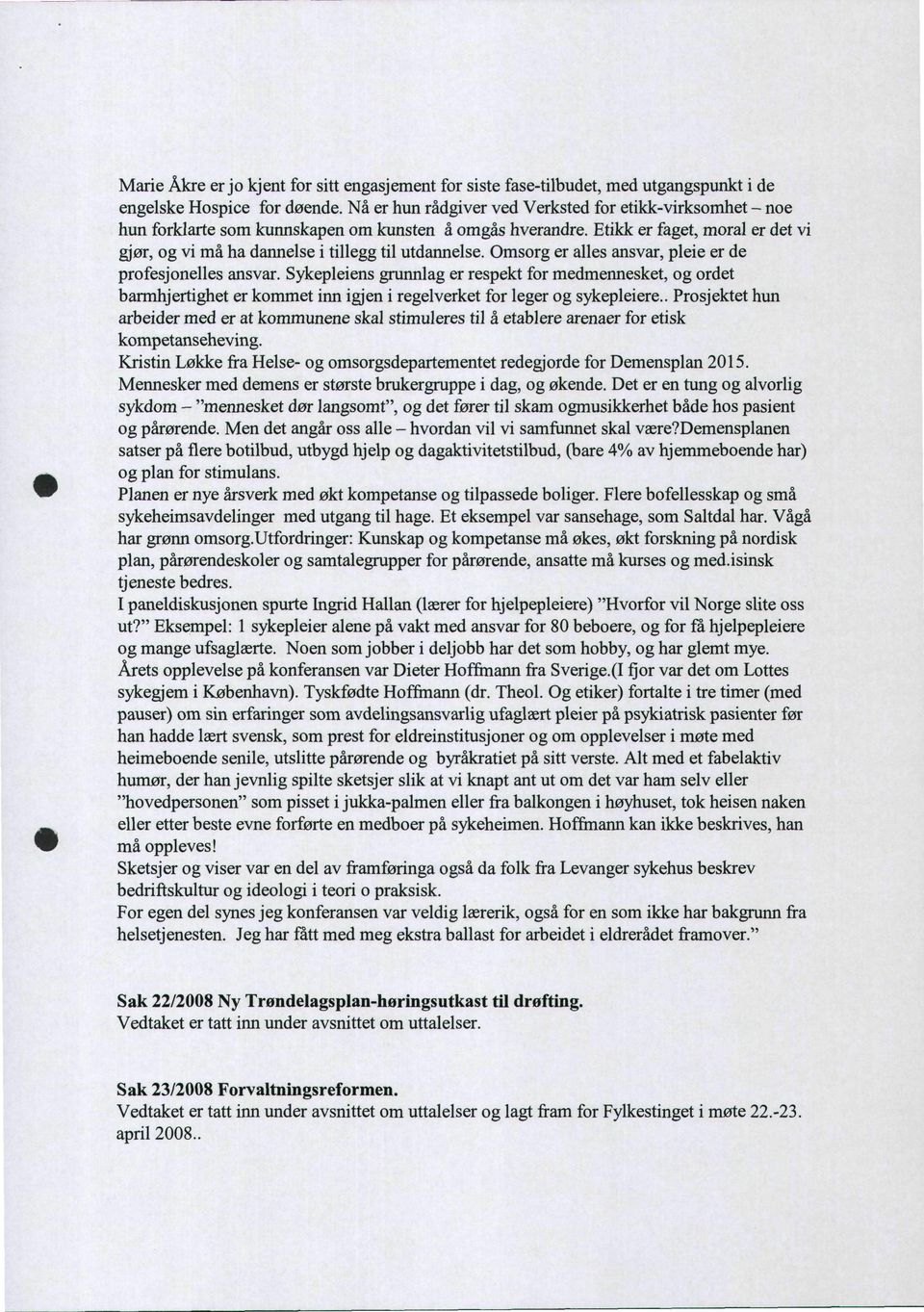 Etikk er faget, moral er det vi gjør, og vi må ha dannelse i tillegg til utdarmelse. Omsorg er alles ansvar, pleie er de profesjonenes ansvar.