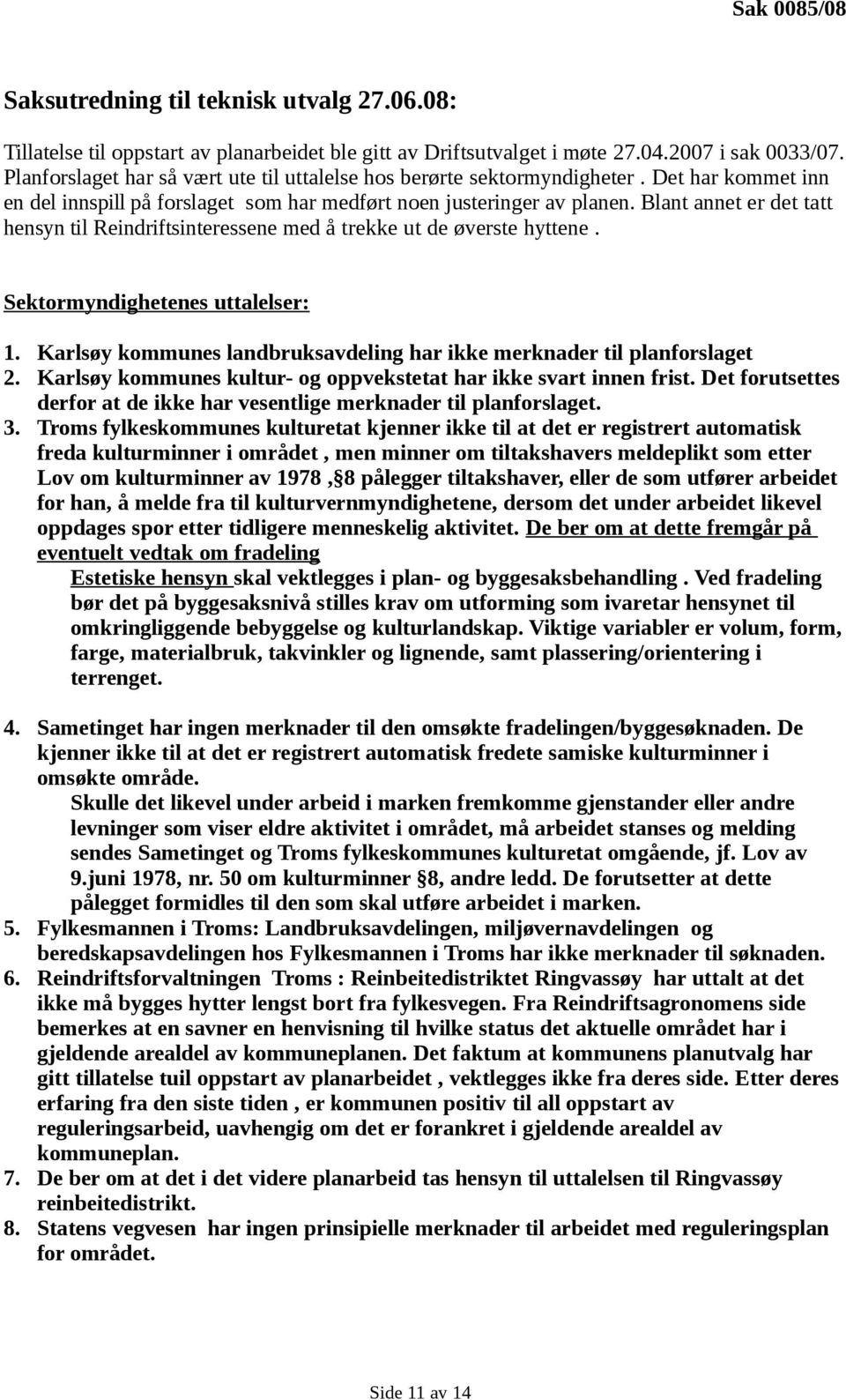 Blant annet er det tatt hensyn til Reindriftsinteressene med å trekke ut de øverste hyttene. Sektormyndighetenes uttalelser: 1.