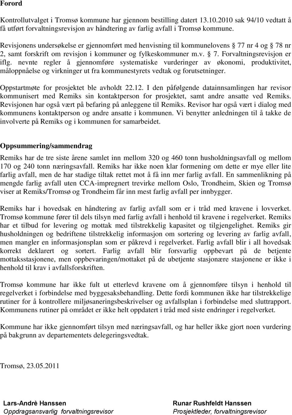 nevnte regler å gjennomføre systematiske vurderinger av økonomi, produktivitet, måloppnåelse og virkninger ut fra kommunestyrets vedtak og forutsetninger. Oppstartmøte for prosjektet ble avholdt 22.