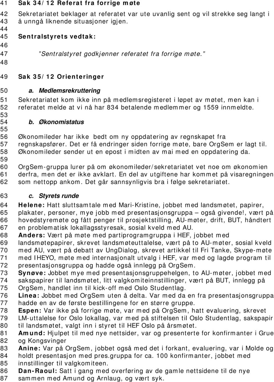 Medlemsrekruttering Sekretariatet kom ikke inn på medlemsregisteret i løpet av møtet, men kan i referatet melde at vi nå har 834 be