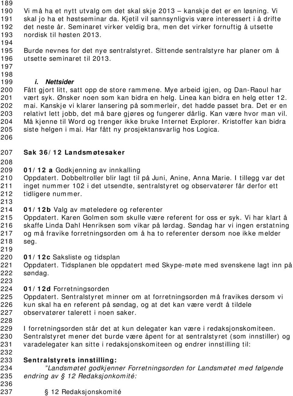 Seminaret virker veldig bra, men det virker fornuftig å utsette nordisk til høsten 2013. Burde nevnes for det nye sentralstyret. Sittende sentralstyre har planer om å utsette seminaret til 2013. i.