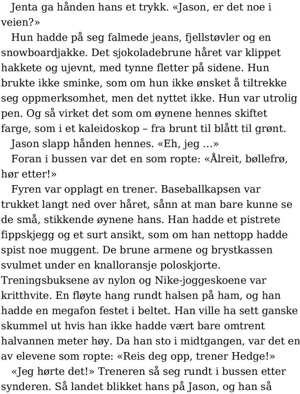 Hun var utrolig pen. Og så virket det som om øynene hennes skiftet farge, som i et kaleidoskop fra brunt til blått til grønt. Jason slapp hånden hennes.