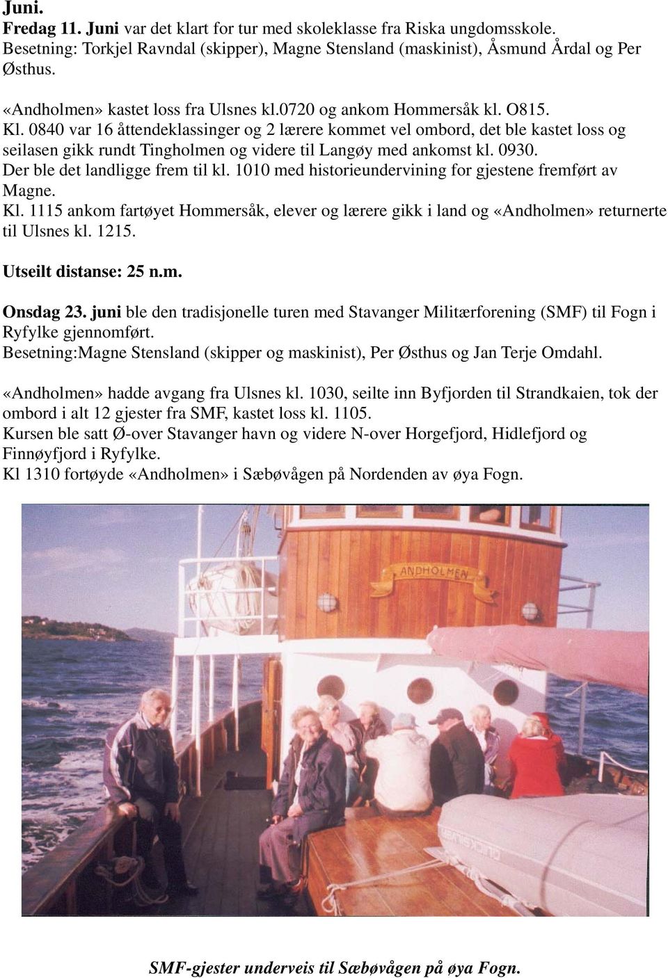 0840 var 16 åttendeklassinger og 2 lærere kommet vel ombord, det ble kastet loss og seilasen gikk rundt Tingholmen og videre til Langøy med ankomst kl. 0930. Der ble det landligge frem til kl.