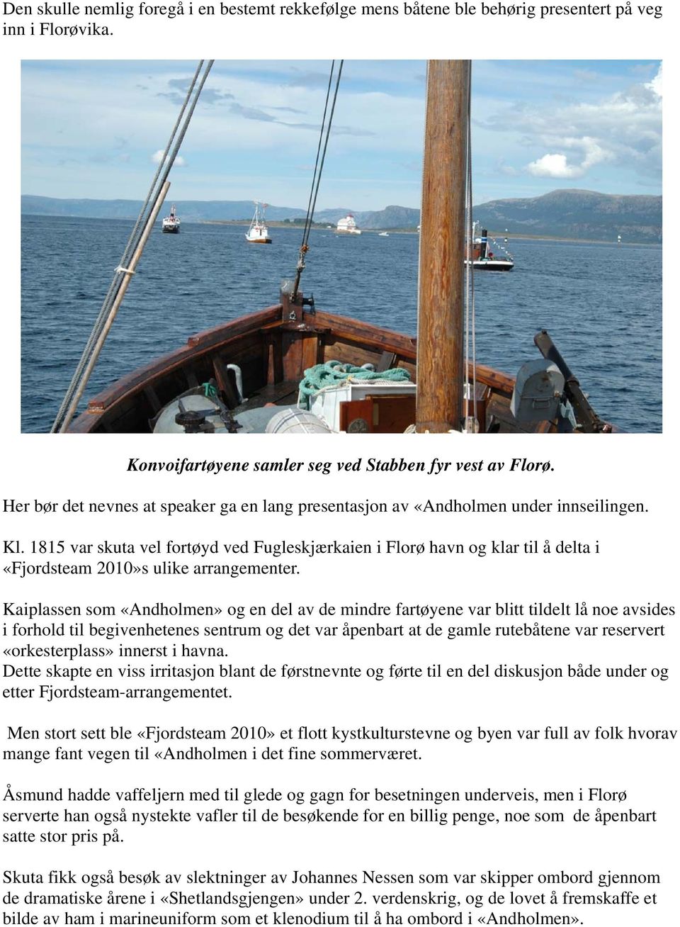 1815 var skuta vel fortøyd ved Fugleskjærkaien i Florø havn og klar til å delta i «Fjordsteam 2010»s ulike arrangementer.