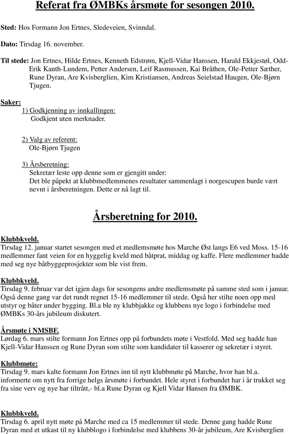 Kvisberglien, Kim Kristiansen, Andreas Seielstad Haugen, Ole-Bjørn Tjugen. Saker: 1) Godkjenning av innkallingen: Godkjent uten merknader.