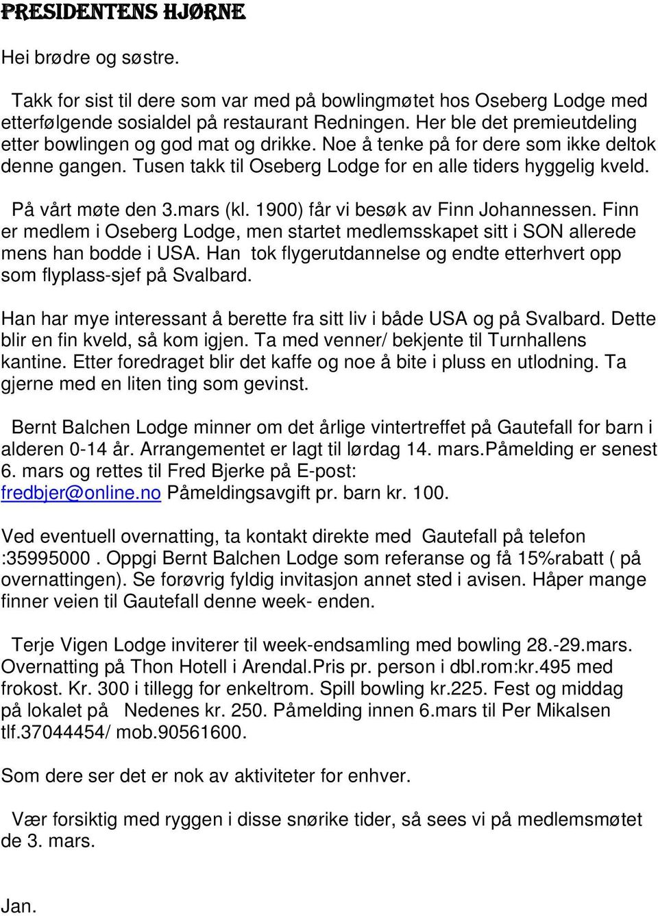 På vårt møte den 3.mars (kl. 1900) får vi besøk av Finn Johannessen. Finn er medlem i Oseberg Lodge, men startet medlemsskapet sitt i SON allerede mens han bodde i USA.