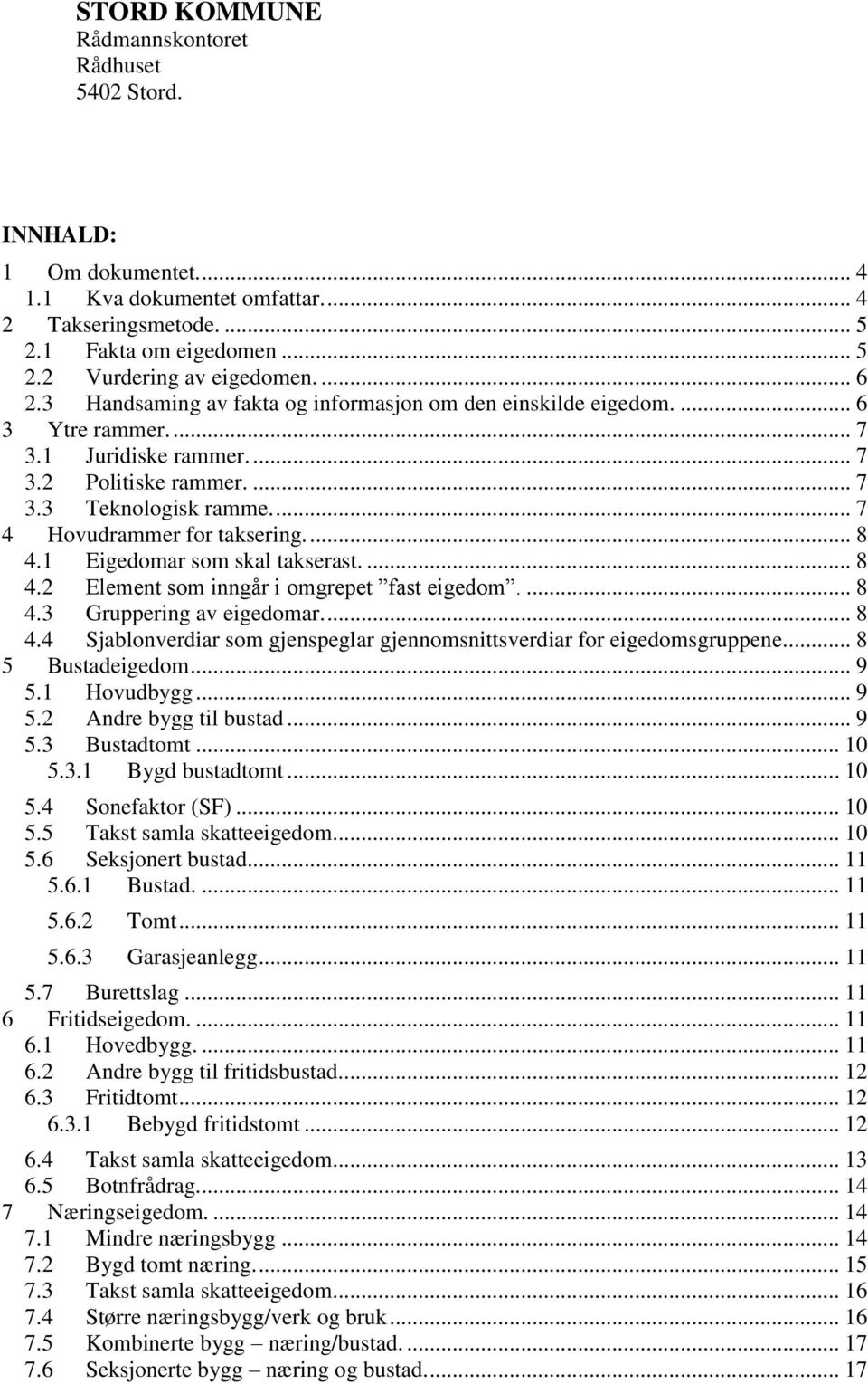 ... 7 4 Hovudrammer for taksering.... 8 4.1 Eigedomar som skal takserast.... 8 4.2 Element som inngår i omgrepet fast eigedom.... 8 4.3 Gruppering av eigedomar.... 8 4.4 Sjablonverdiar som gjenspeglar gjennomsnittsverdiar for eigedomsgruppene.