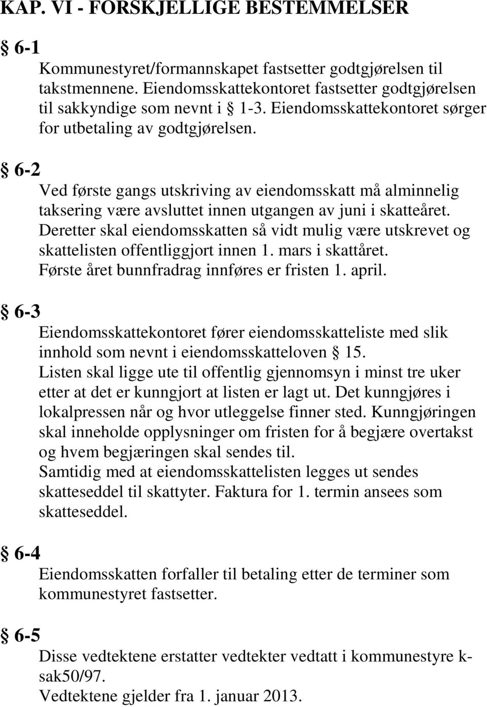 Deretter skal eiendomsskatten så vidt mulig være utskrevet og skattelisten offentliggjort innen 1. mars i skattåret. Første året bunnfradrag innføres er fristen 1. april.