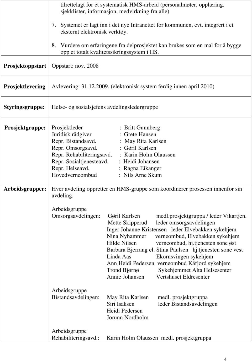 Vurdere om erfaringene fra delprosjektet kan brukes som en mal for å bygge opp et totalt kvalitetssikringssystem i HS. Prosjektlevering Avlevering: 31.12.2009.