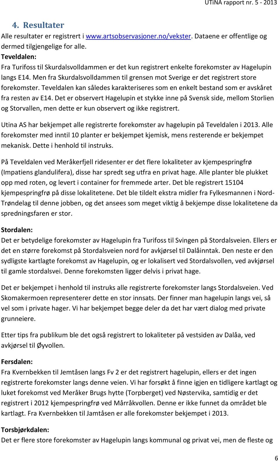 Men fra Skurdalsvolldammen til grensen mot Sverige er det registrert store forekomster. Teveldalen kan således karakteriseres som en enkelt bestand som er avskåret fra resten av E14.