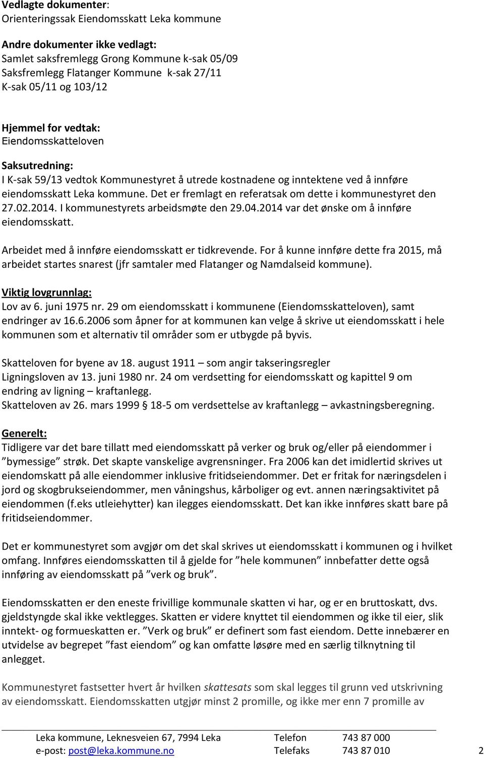 Det er fremlagt en referatsak om dette i kommunestyret den 27.02.2014. I kommunestyrets arbeidsmøte den 29.04.2014 var det ønske om å innføre eiendomsskatt.