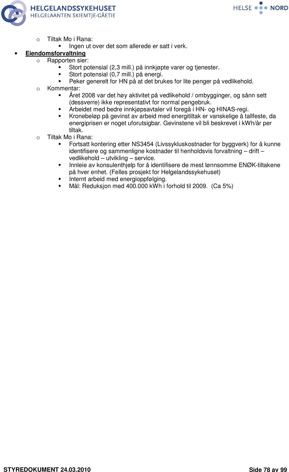 Kmmentar: Året 2008 var det høy aktivitet på vedlikehld / mbygginger, g sånn sett (dessverre) ikke representativt fr nrmal pengebruk. Arbeidet med bedre innkjøpsavtaler vil fregå i HN- g HINAS-regi.