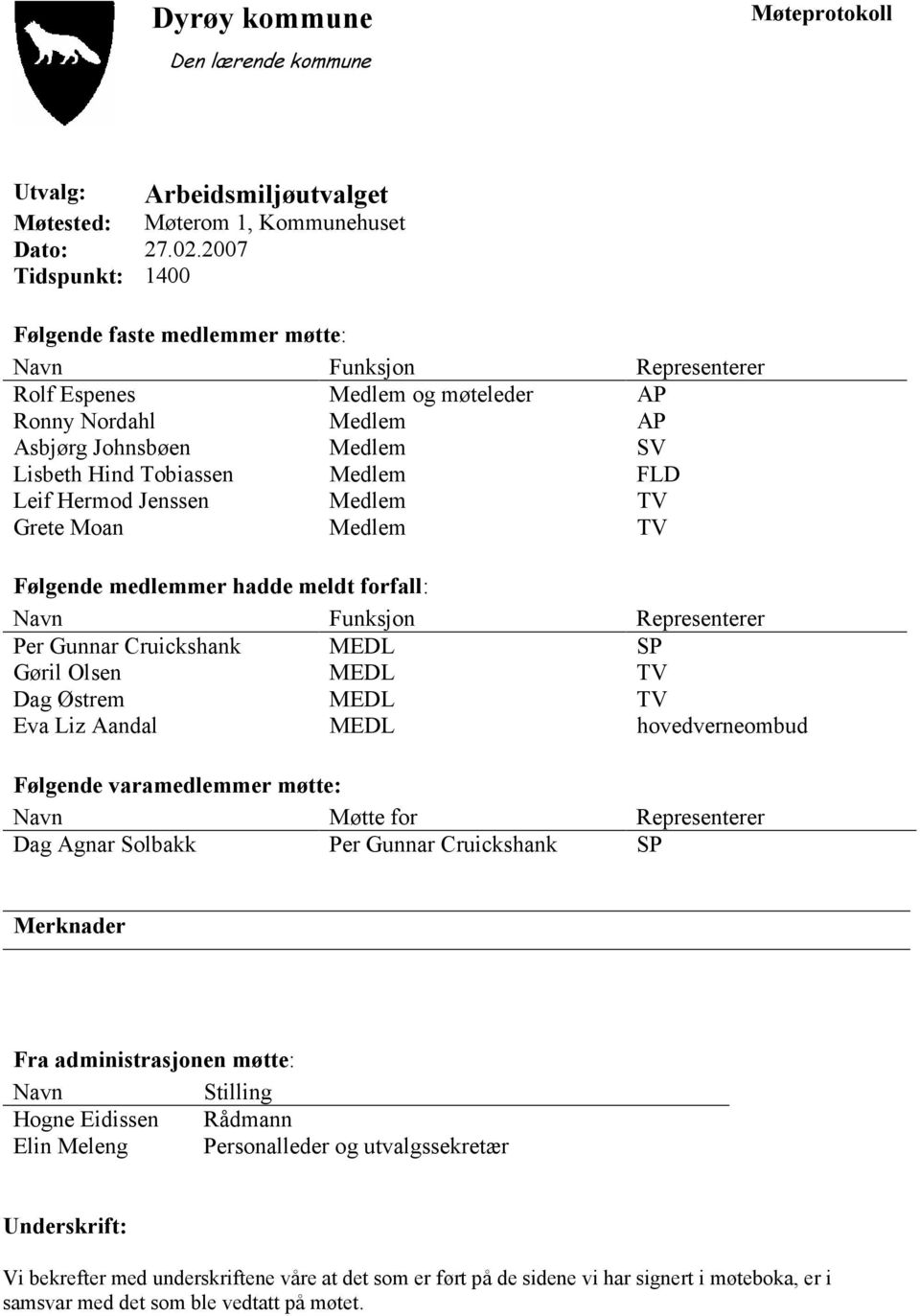 FLD Leif Hermod Jenssen Medlem TV Grete Moan Medlem TV Følgende medlemmer hadde meldt forfall: Navn Funksjon Representerer Per Gunnar Cruickshank MEDL SP Gøril Olsen MEDL TV Dag Østrem MEDL TV Eva