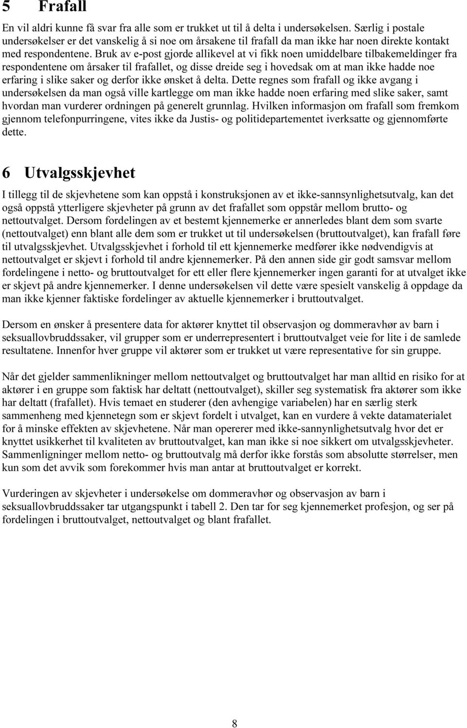 Bruk av e-post gjorde allikevel at vi fikk noen umiddelbare tilbakemeldinger fra respondentene om årsaker til frafallet, og disse dreide seg i hovedsak om at man ikke hadde noe erfaring i slike saker