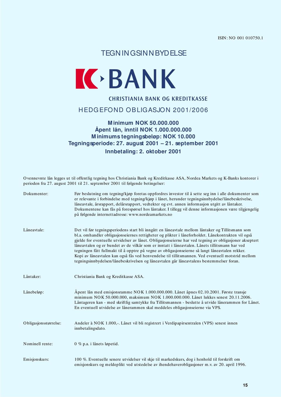 oktober 2001 Ovennevnte lån legges ut til offentlig tegning hos Christiania Bank og Kreditkasse ASA, Nordea Markets og K-Banks kontorer i perioden fra 27. august 2001 til 21.