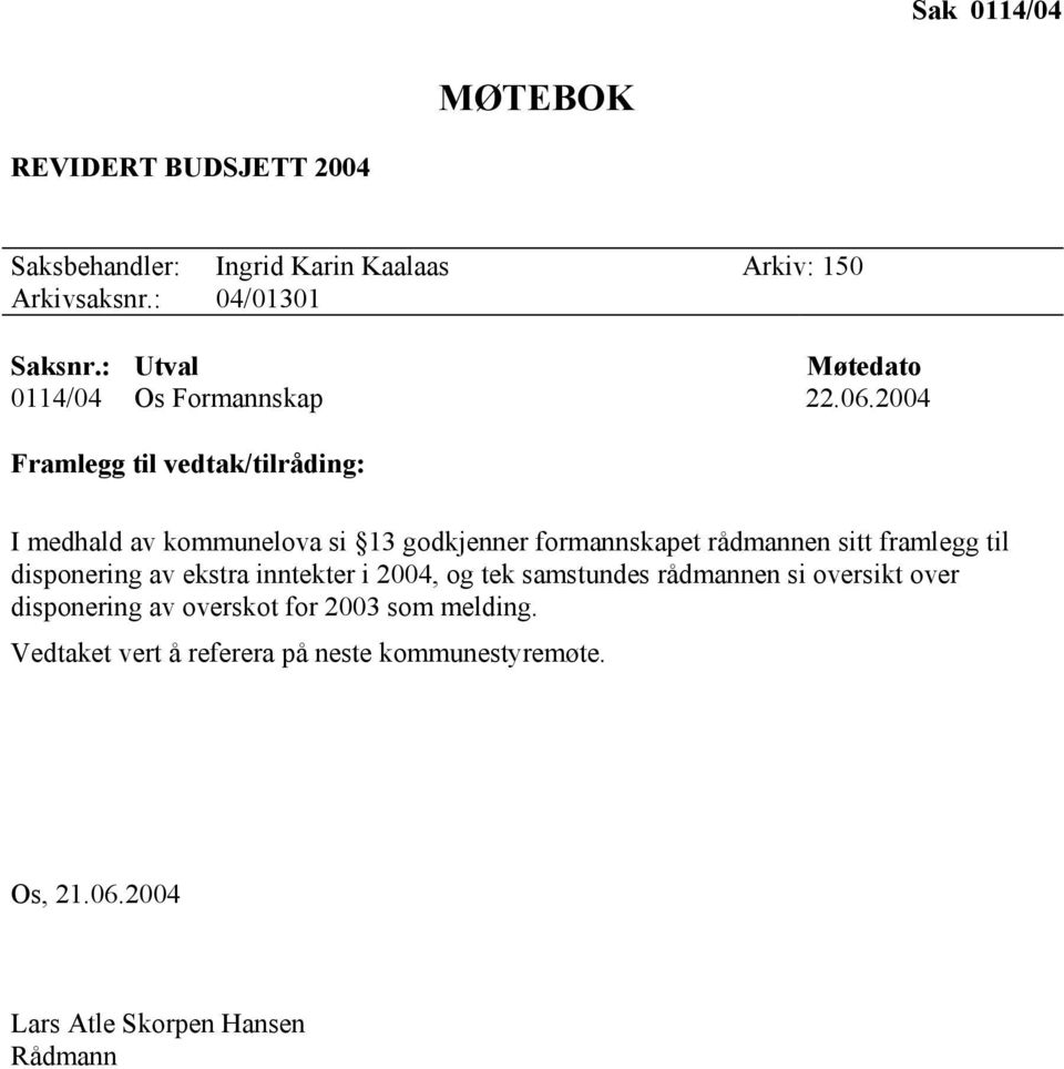 2004 Framlegg til vedtak/tilråding: I medhald av kommunelova si 13 godkjenner formannskapet rådmannen sitt framlegg til