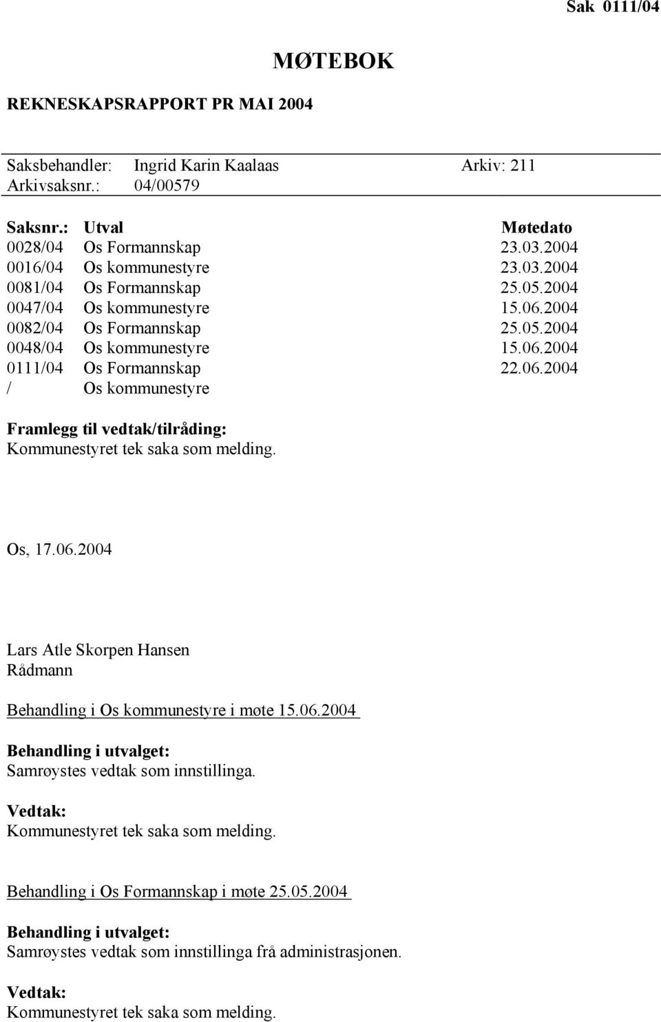 06.2004 / Os kommunestyre Framlegg til vedtak/tilråding: Kommunestyret tek saka som melding. Os, 17.06.2004 Lars Atle Skorpen Hansen Rådmann Behandling i Os kommunestyre i møte 15.06.2004 Behandling i utvalget: Samrøystes vedtak som innstillinga.