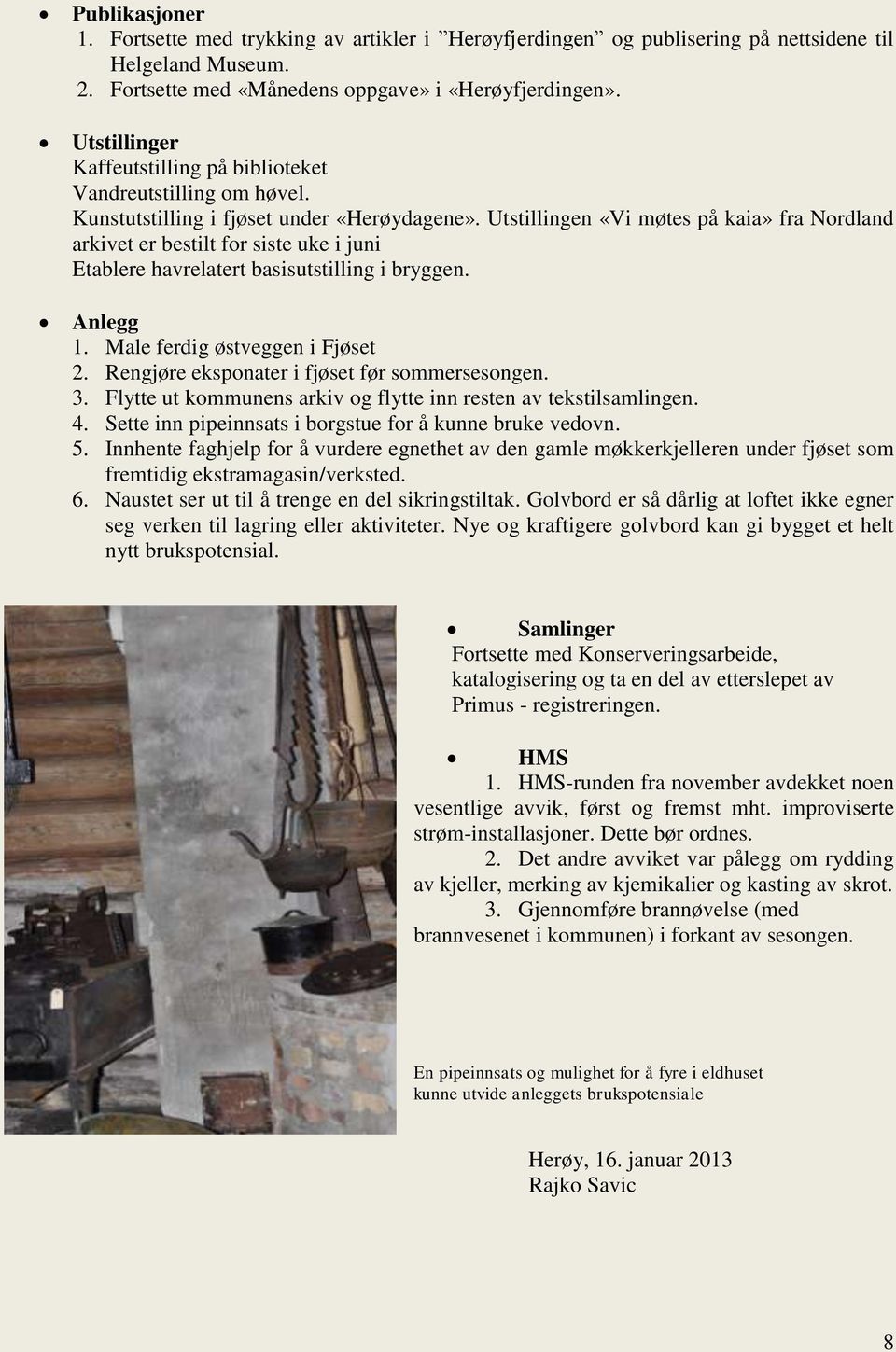Utstillingen «Vi møtes på kaia» fra Nordland arkivet er bestilt for siste uke i juni Etablere havrelatert basisutstilling i bryggen. Anlegg 1. Male ferdig østveggen i Fjøset 2.