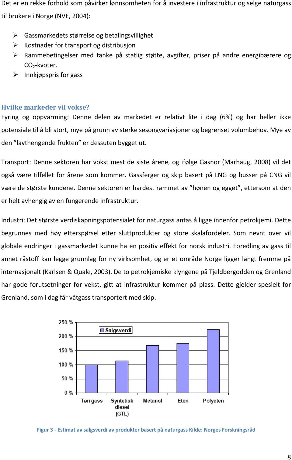 Fyring og oppvarming: Denne delen av markedet er relativt lite i dag (6%) og har heller ikke potensialetilåblistort,myepågrunnavsterkesesongvariasjonerogbegrensetvolumbehov.