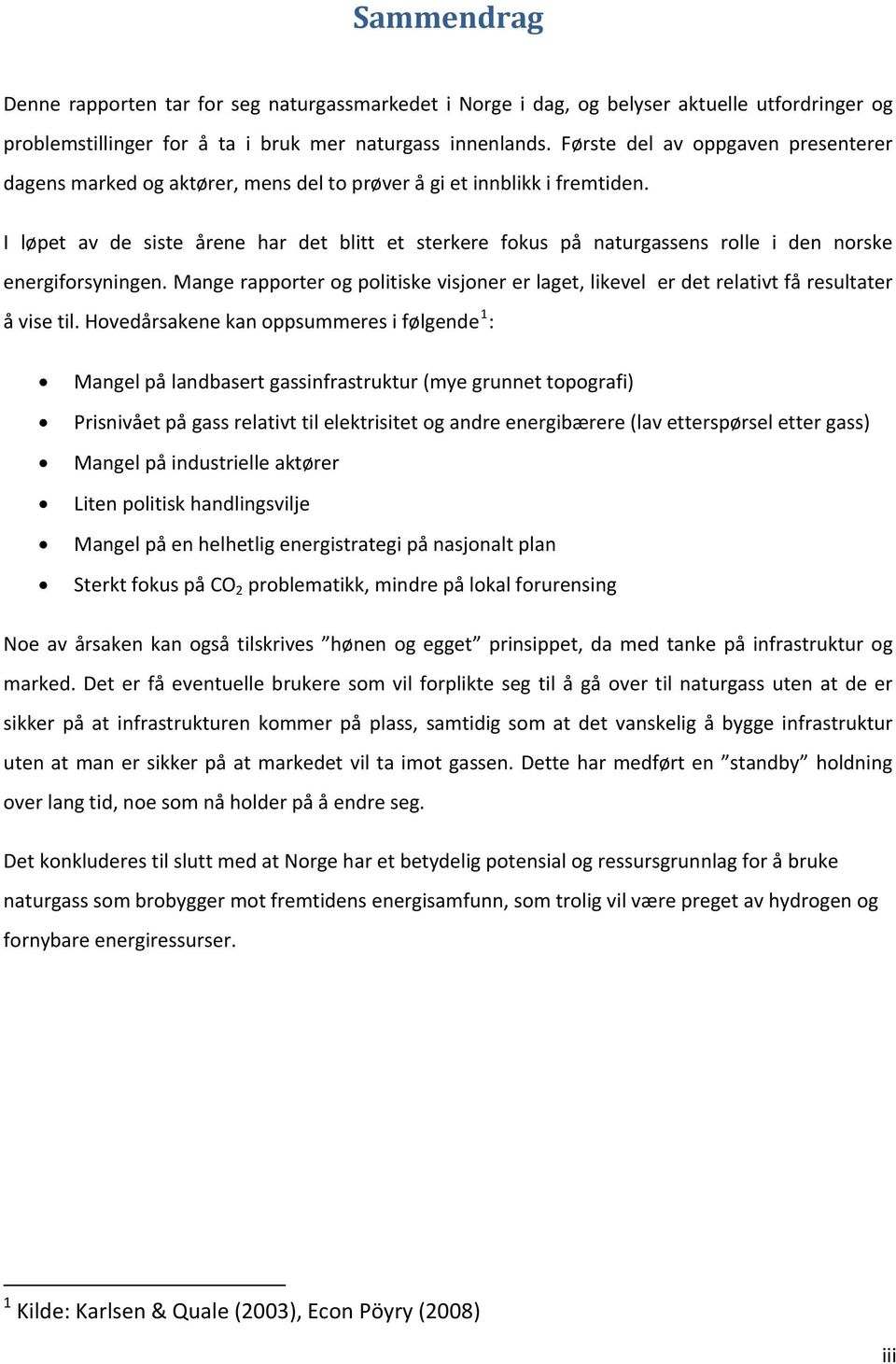 I løpet av de siste årene har det blitt et sterkere fokus på naturgassens rolle i den norske energiforsyningen.mangerapporterogpolitiskevisjonererlaget,likevelerdetrelativtfåresultater åvisetil.