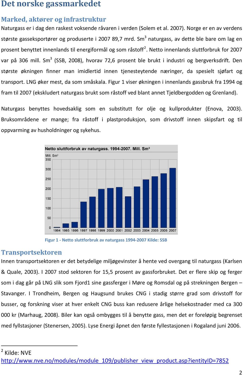 Sm 3 (SSB, 2008), hvorav 72,6 prosent ble brukt i industri og bergverksdrift. Den største økningen finner man imidlertid innen tjenesteytende næringer, da spesielt sjøfart og transport.