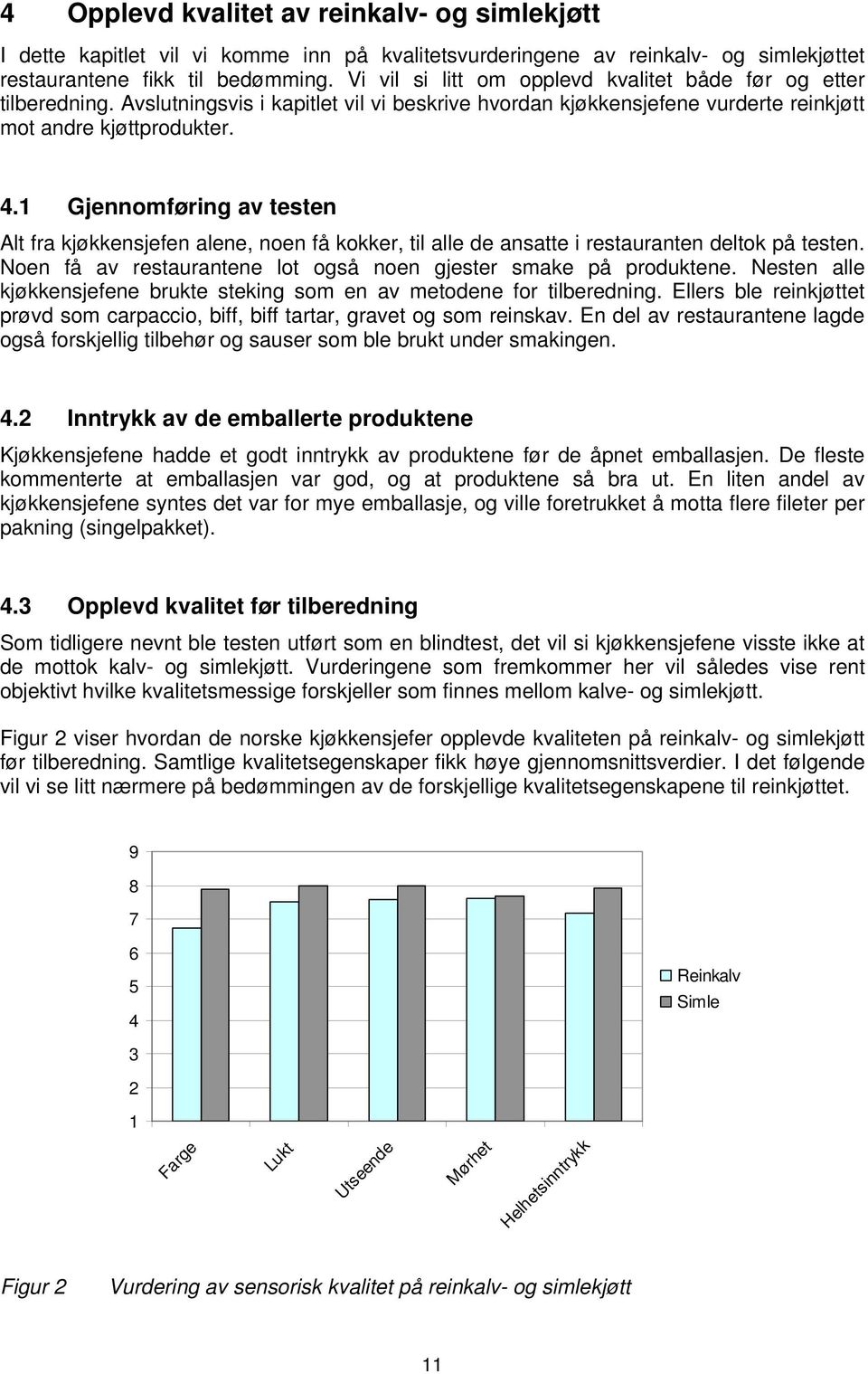 1 Gjennomføring av testen Alt fra kjøkkensjefen alene, noen få kokker, til alle de ansatte i restauranten deltok på testen. Noen få av restaurantene lot også noen gjester smake på produktene.