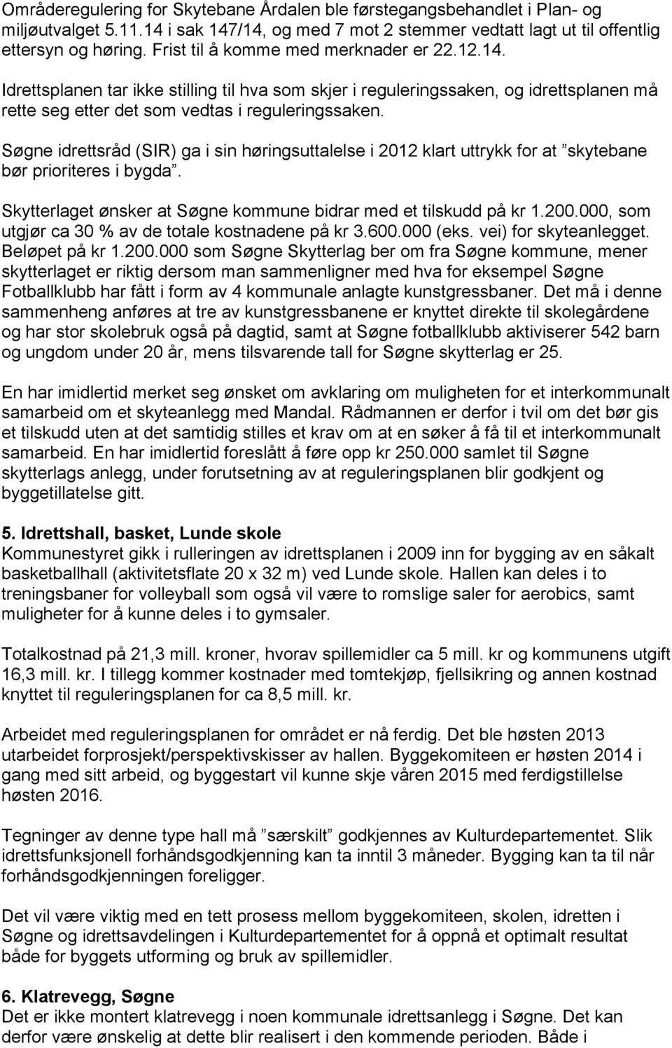 Søgne idrettsråd (SIR) ga i sin høringsuttalelse i 2012 klart uttrykk for at skytebane bør prioriteres i bygda. Skytterlaget ønsker at Søgne kommune bidrar med et tilskudd på kr 1.200.