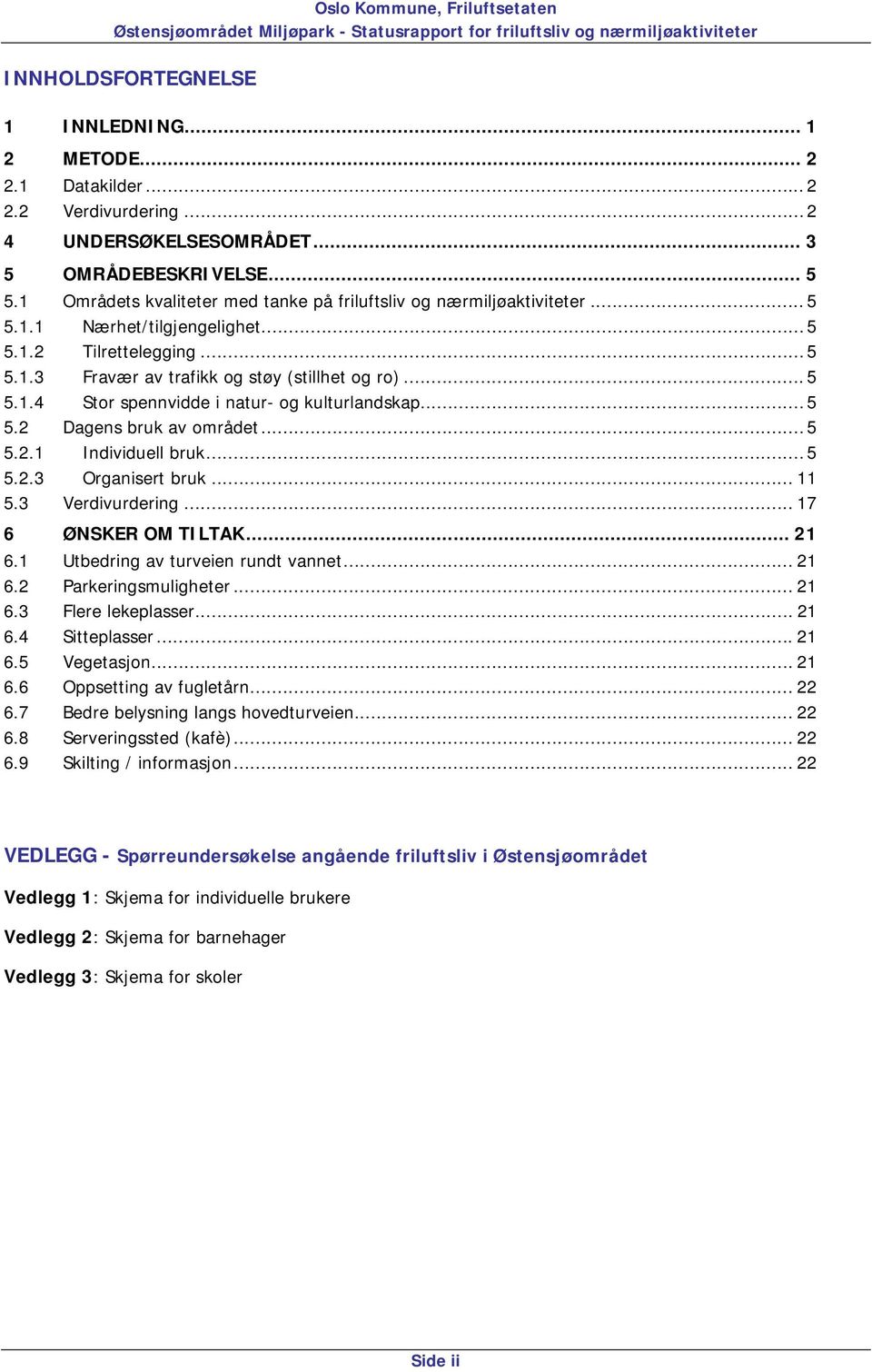 .. 5 5.2 Dagens bruk av området... 5 5.2.1 Individuell bruk... 5 5.2.3 Organisert bruk... 11 5.3 Verdivurdering... 17 6 ØNSKER OM TILTAK... 21 6.1 Utbedring av turveien rundt vannet... 21 6.2 Parkeringsmuligheter.